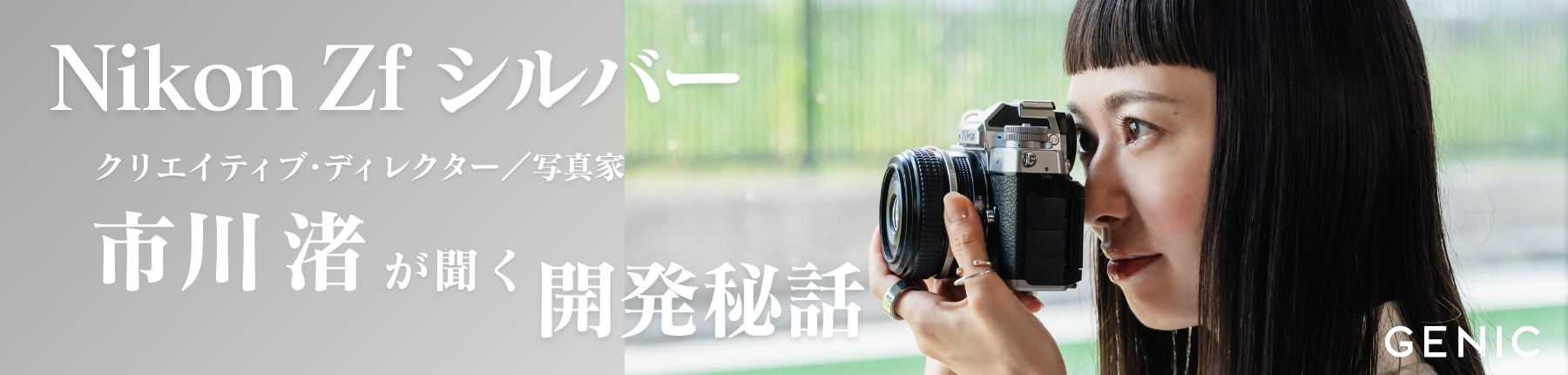 Nikon Zf シルバー クリエイティブ・ディレクター/写真家　市川渚が聞く開発秘話